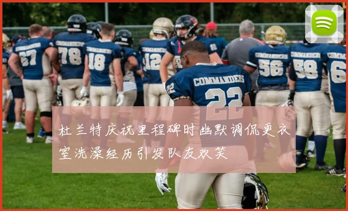 杜兰特庆祝里程碑时幽默调侃更衣室洗澡经历引发队友欢笑