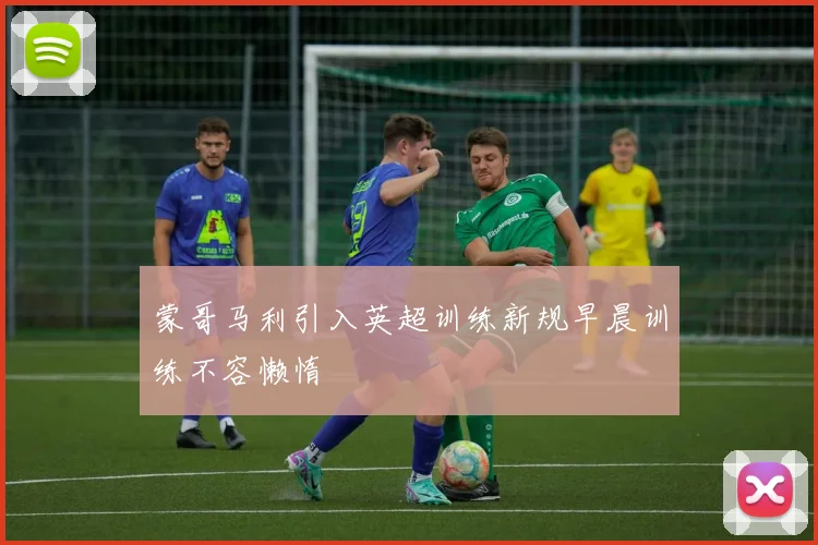蒙哥马利引入英超训练新规早晨训练不容懒惰