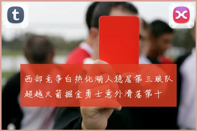 西部竞争白热化湖人稳居第三狼队超越火箭掘金勇士意外滑落第十