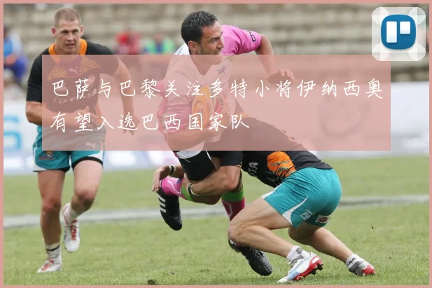 巴萨与巴黎关注多特小将伊纳西奥有望入选巴西国家队