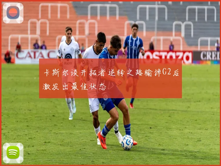 卡斯尔谈开拓者逆转之路输掉G2后激发出最佳状态