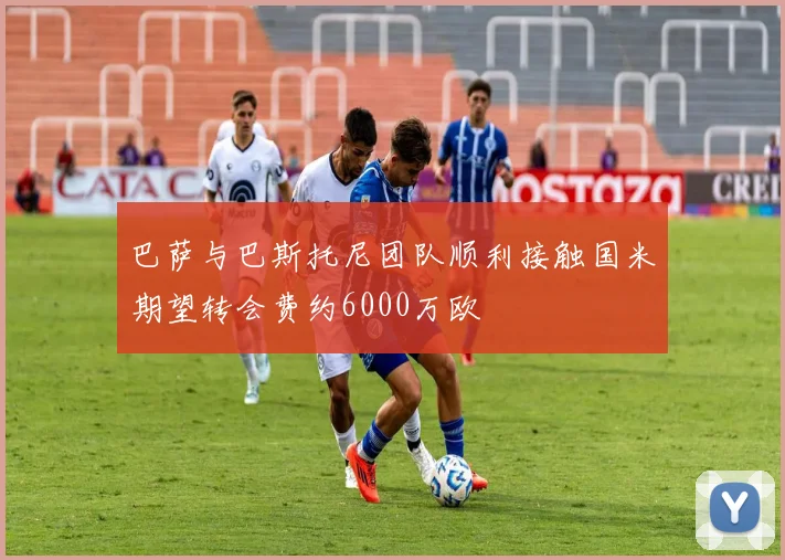 巴萨与巴斯托尼团队顺利接触国米期望转会费约6000万欧
