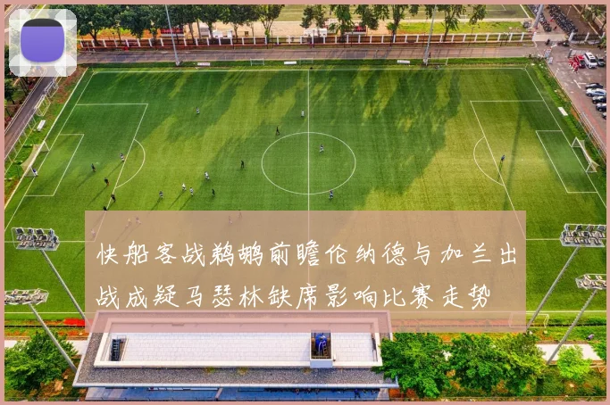 快船客战鹈鹕前瞻伦纳德与加兰出战成疑马瑟林缺席影响比赛走势