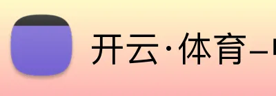 开云·体育-中国一站式服务平台 Logo